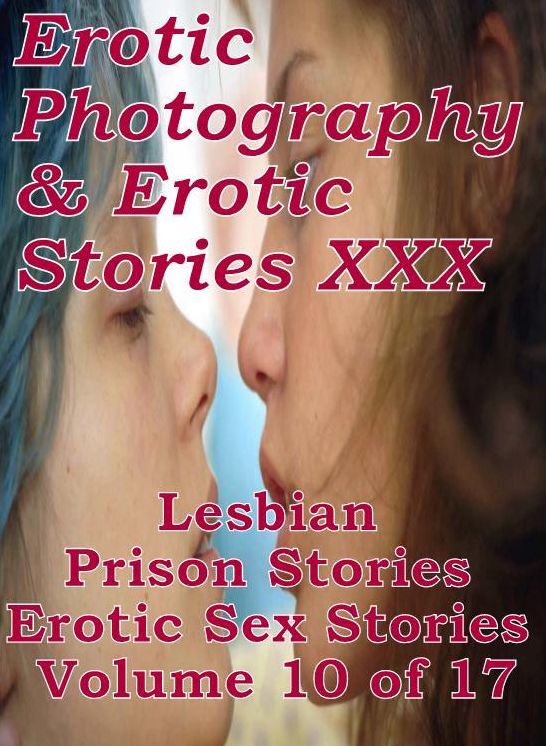 Erotica Porn: Erotic Photography & Erotic Stories XXX Lesbian Prison Stories Erotic Sex Stories Volume 10 of 17 ( Erotic Photography, Erotic Stories, Nude Photos, Naked, Adult Nudes, Domination, Lesbian, She-male, Gay, Fetish, Bondage, Sex, Erotic )