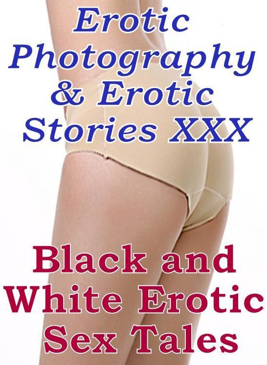 Erotic Bondage: Erotic Photography & Erotic Stories XXX Black and White Erotic Sex Tales ( Erotic Photography, Erotic Stories, Nude Photos, Naked, Adult Nudes, Domination, Lesbian, She-male, Gay, Fetish, Bondage, Sex, Erotic )