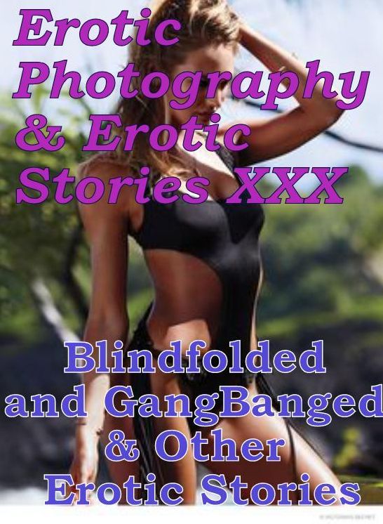 Erotica Adult: Erotic Photography & Erotic Stories XXX Blindfolded and GangBanged & Other Erotic Stories ( Erotic Photography, Erotic Stories, Nude Photos, Naked, Adult Nudes, Domination, Lesbian, She-male, Gay, Fetish, Bondage, Sex, Erotic )