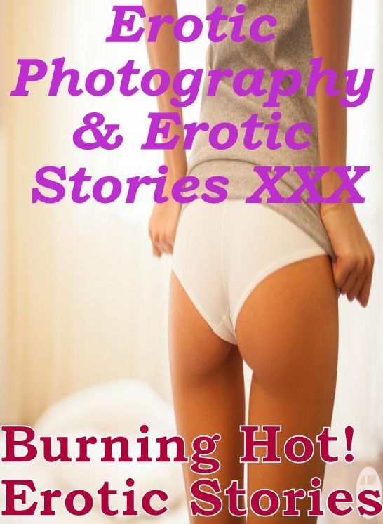 Erotica Porn: Erotic Photography & Erotic Stories XXX Burning Hot! Erotic Stories ( Erotic Photography, Erotic Stories, Nude Photos, Naked, Adult Nudes, Domination, Lesbian, She-male, Gay, Fetish, Bondage, Sex, Erotic )