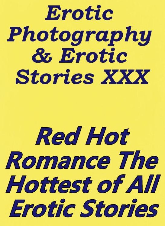 Erotica Porn: Erotic Photography & Erotic Stories XXX Red Hot Romance, The Hottest of All Erotic Stories ( Erotic Photography, Erotic Stories, Nude Photos, Naked, Adult Nudes, Domination, Lesbian, She-male, Gay, Fetish, Bondage, Sex, Erotic, Erotica )