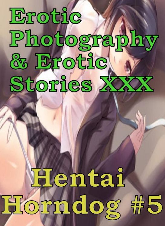 Erotica Hantai: Erotic Photography & Erotic Stories XXX Hentai Horndog #5 ( Erotic Photography, Erotic Stories, Nude Photos, Naked, Adult Nudes, Domination, Lesbian, She-male, Gay, Fetish, Bondage, Sex, Erotic, Erotica, Hentai, Oral )
