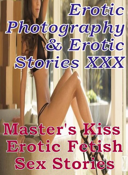 Erotic Bondage: Erotic Photography & Erotic Stories XXX Master's Kiss : Erotic Fetish Sex Stories ( Erotic Photography, Erotic Stories, Nude Photos, Naked, Adult Nudes, Domination, Lesbian, She-male, Gay, Fetish, Bondage, Sex, Erotic, Erotica, Hentai )