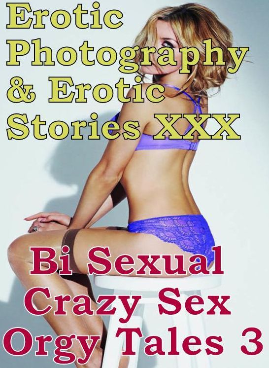 Erotica Bi Sexual: Erotic Photography & Erotic Stories XXX Bi Sexual Crazy Sex Orgy Tales 3 ( Erotic Photography, Erotic Stories, Nude Photos, Naked, Adult Nudes, Domination, Lesbian, She-male, Gay, Fetish, Bondage, Sex, Erotic, Erotica, Hentai )
