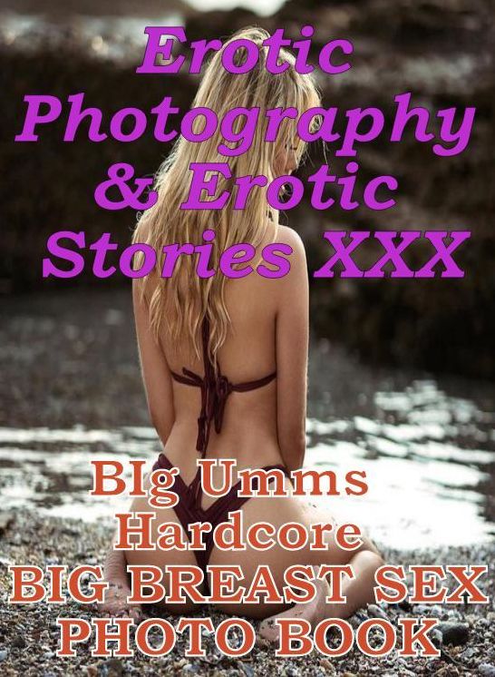 Erotic Domination: Erotic Photography & Erotic Stories XXX BIg Umms Hardcore BIG BREAST SEX PHOTO BOOK ( Erotic Photography, Erotic Stories, Nude Photos, Naked, Adult Nudes, Domination, Lesbian, She-male, Gay, Fetish, Bondage, Sex, Erotic )