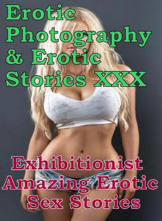 Erotic Porn: Erotic Photography & Erotic Stories XXX Exhibitionist Amazing Erotic Sex Stories ( Erotic Photography, Erotic Stories, Nude Photos, Naked, Adult Nudes, Domination, Lesbian, She-male, Gay, Fetish, Bondage, Sex, Erotic, Erotica, Hentai )