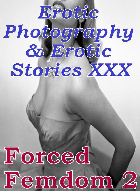 Erotic Bondage: Erotic Photography & Erotic Stories XXX Forced Femdom 2 ( Erotic Photography, Erotic Stories, Nude Photos, Naked, Adult Nudes, Domination, Lesbian, She-male, Gay, Fetish, Bondage, Sex, Erotic, Erotica, Hentai, Oral )