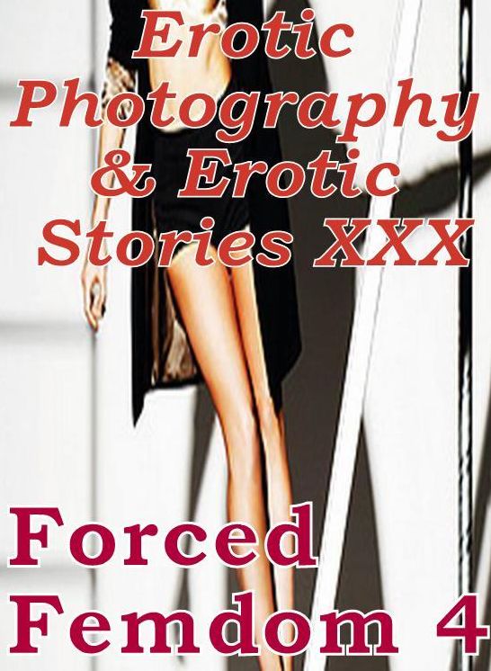 Erotic Domination: Erotic Photography & Erotic Stories XXX Forced Femdom 4 ( Erotic Photography, Erotic Stories, Nude Photos, Naked, Adult Nudes, Domination, Lesbian, She-male, Gay, Fetish, Bondage, Sex, Erotic, Erotica, Hentai, Oral )