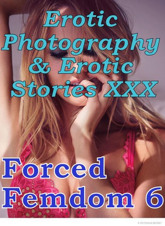 Erotic Adult: Erotic Photography & Erotic Stories XXX Forced Femdom 6 ( Erotic Photography, Erotic Stories, Nude Photos, Naked, Adult Nudes, Domination, Lesbian, She-male, Gay, Fetish, Bondage, Sex, Erotic, Erotica, Hentai, Oral )