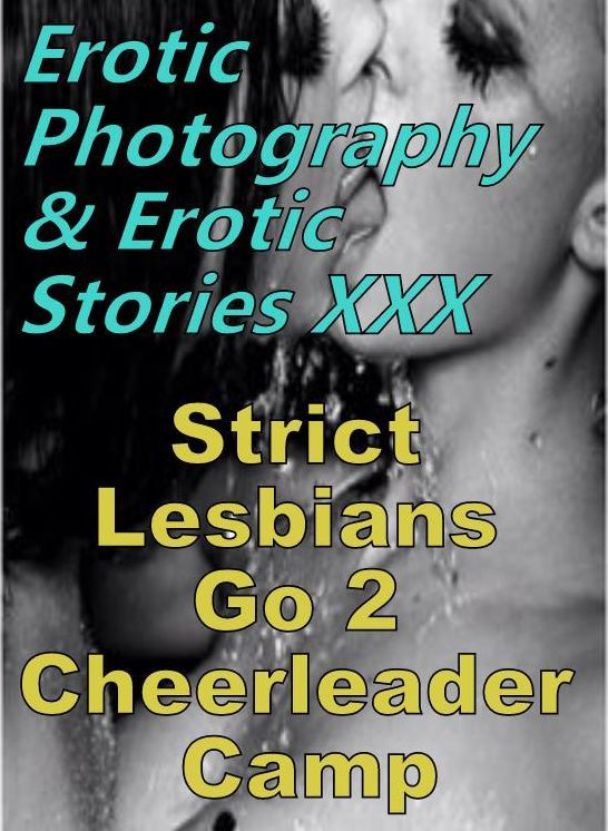 Erotic Sex: Erotic Photography & Erotic Stories XXX Strict Lesbians Go 2 Cheerleader Camp ( Erotic Photography, Erotic Stories, Nude Photos, Naked, Adult Nudes, Domination, Lesbian, She-male, Gay, Fetish, Bondage, Sex, Erotic, Erotica, Hentai, Oral )