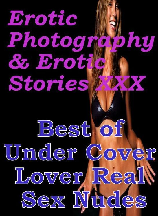 Erotic Porn: Erotic Photography & Erotic Stories XXX Best of Under Cover Lover Real Sex Nudes ( Erotic Photography, Erotic Stories, Nude Photos, Naked, Adult Nudes, Domination, Lesbian, She-male, Gay, Fetish, Bondage, Sex, Erotic, Erotica, Hentai, Oral )