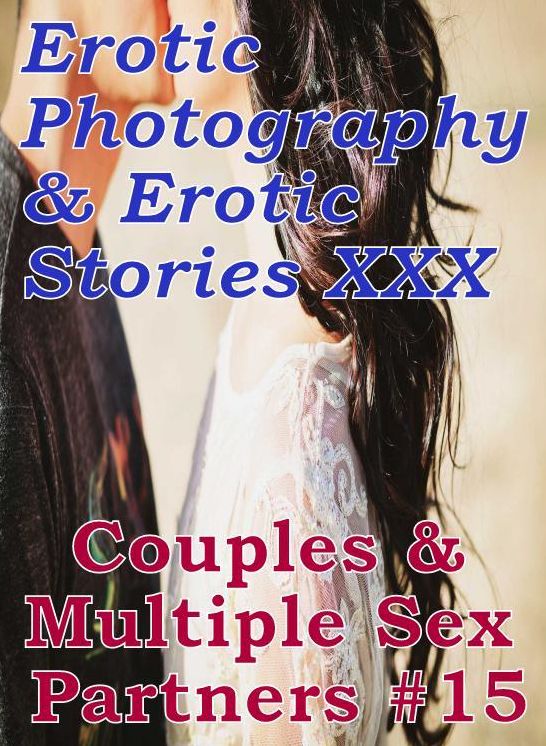 Erotic Couples: Erotic Photography & Erotic Stories XXX Couples & Multiple Sex Partners #15 ( Erotic Photography, Erotic Stories, Nude Photos, Naked, Adult Nudes, Domination, Lesbian, She-male, Gay, Fetish, Bondage, Sex, Erotic, Erotica, Hentai, Oral )