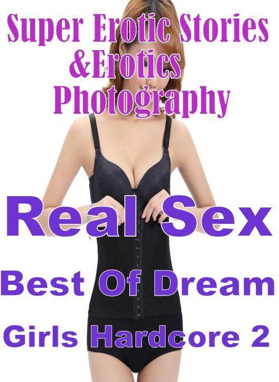 Sex: Super Erotic Stories & Erotics Photography Real Sex Best Of Dream Girls Hardcore 2 ( Erotic Photography, Erotic Stories, Nude Photos, Lesbian, She-male, Gay, Fetish, Bondage, Sex, Erotic, Erotica, Hentai, Oral, Porno )
