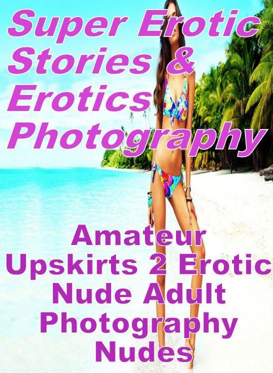 Erotica Sex: Super Erotic Stories & Erotics Photography Amateur Upskirts 2 Erotic Nude Adult Photography Nudes ( Erotic Photography, Erotic Stories, Nude Photos, Lesbian, She-male, Gay, Fetish, Bondage, Sex, Erotic, Erotica, Hentai, Oral, Porno )