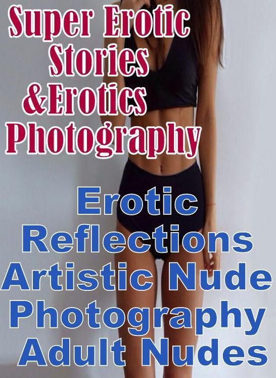 Adult: Super Erotic Stories & Erotics Photography Erotic Reflections Artistic Nude Photography Adult Nudes ( Erotic Photography, Erotic Stories, Nude Photos, Lesbian, She-male, Gay, Fetish, Bondage, Sex, Erotic, Erotica, Hentai, Oral, Porno )