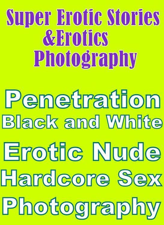 Erotica: Super Erotic Stories & Erotics Photography Penetration Black and White Erotic Nude Hardcore Sex Photography ( Erotic Photography, Erotic Stories, Nude Photos, Lesbian, She-male, Gay, Fetish, Bondage, Sex, Erotic, Erotica, Hentai, Oral, Porno )