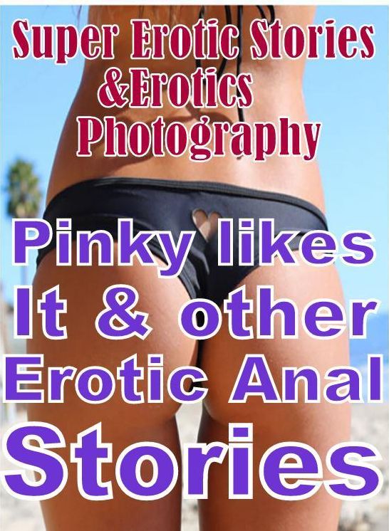 Erotic Sex: Super Erotic Stories & Erotics Photography Pinky likes It & other Erotic Anal Stories ( Erotic Photography, Erotic Stories, Nude Photos, Lesbian, She-male, Gay, Fetish, Bondage, Sex, Erotic, Erotica, Hentai, Oral, Porno )