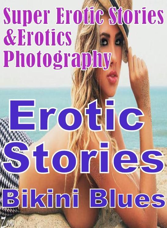 Erotic Nudes: Super Erotic Stories & Erotics Photography Erotic Stories Bikini Blues ( Erotic Photography, Erotic Stories, Nude Photos, Lesbian, She-male, Gay, Fetish, Bondage, Sex, Erotic, Erotica, Hentai, Oral, Porno )