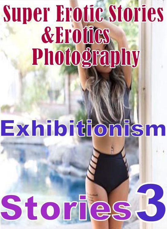 Erotic Sex: Super Erotic Stories & Erotics Photography Exhibitionism Stories 3 ( Erotic Photography, Erotic Stories, Nude Photos, Lesbian, She-male, Gay, Fetish, Bondage, Sex, Erotic, Erotica, Hentai, Oral, Porno )