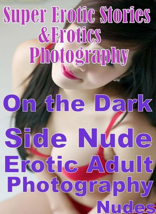 Teen: Super Erotic Stories & Erotics Photography On the Dark Side Nude Erotic Adult Photography Nudes ( Erotic Photography, Erotic Stories, Nude Photos, Lesbian, She-male, Gay, Fetish, Bondage, Sex, Erotic, Erotica, Hentai, Oral, Porno )