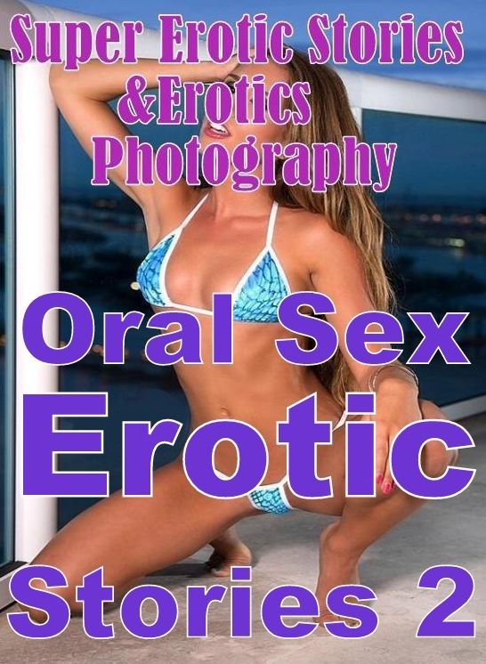 Erotica: Super Erotic Stories & Erotics Photography Oral Sex Erotic Stories 2 ( Erotic Photography, Erotic Stories, Nude Photos, Lesbian, She-male, Gay, Fetish, Bondage, Sex, Erotic, Erotica, Hentai, Oral, Porno )