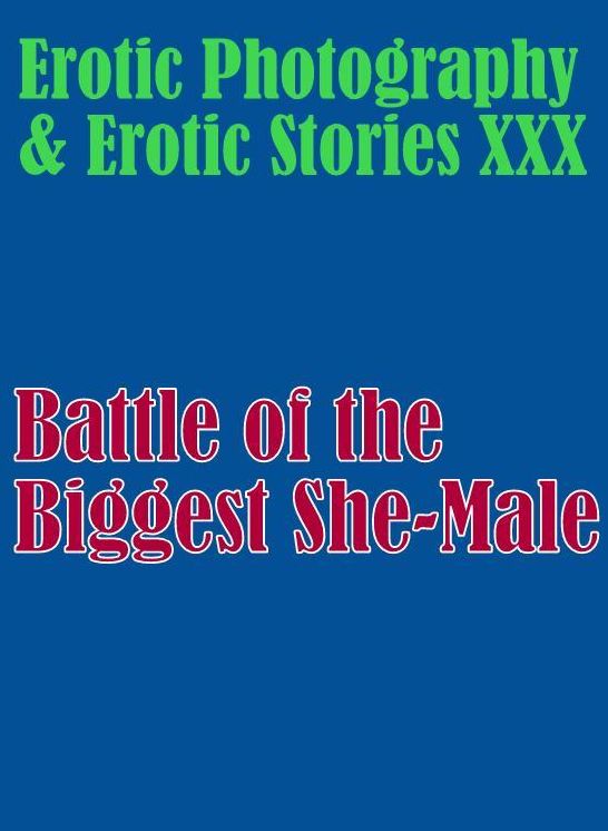 Erotica Teen: Erotic Photography & Erotic Stories XXX Battle of the Biggest She-Male ( Erotic Photography, Erotic Stories, Nude Photos, Naked, Adult Nudes, Domination, Lesbian, She-male, Gay, Fetish, Bondage, Sex, Erotic, Erotica, Hentai, Oral )