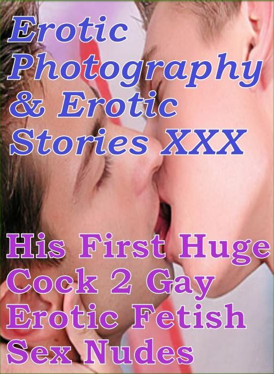 Erotic Adult: Erotic Photography & Erotic Stories XXX His First Huge Cock 2 Gay Erotic Fetish Sex Nudes ( Erotic Photography, Erotic Stories, Nude Photos, Naked, Adult Nudes, Domination, Lesbian, She-male, Gay, Fetish, Bondage, Sex, Erotic, Erotica )