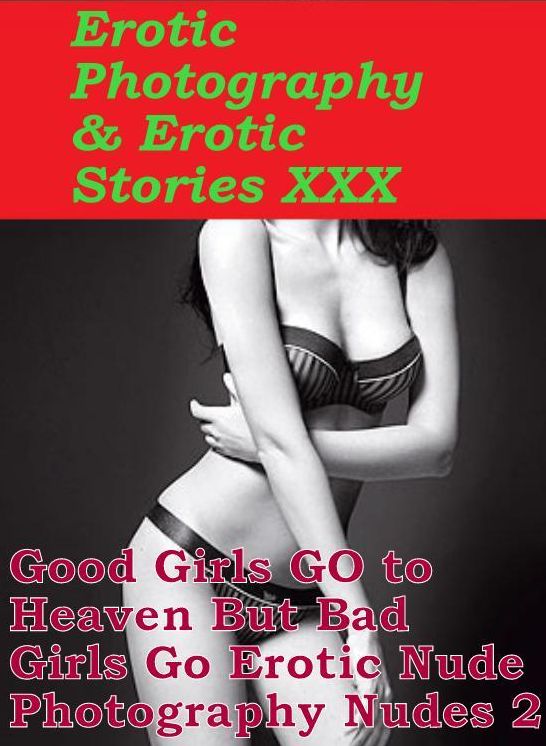 Erotic Domination: Erotic Photography & Erotic Stories XXX Good Girls GO to Heaven But Bad Girls Go Erotic Nude Photography Nudes 2 ( Erotic Photography, Erotic Stories, Nude Photos, Naked, Adult Nudes, Domination, Lesbian, She-male, Gay, Fetish )
