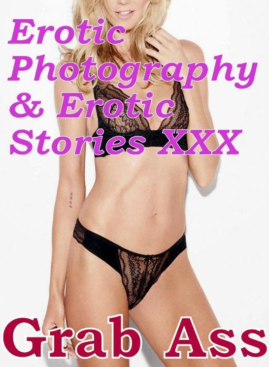 Erotic Teen: Erotic Photography & Erotic Stories XXX Grab Ass ( Erotic Photography, Erotic Stories, Nude Photos, Naked, Adult Nudes, Domination, Lesbian, She-male, Gay, Fetish, Bondage, Sex, Erotic, Erotica, Hentai, Oral )