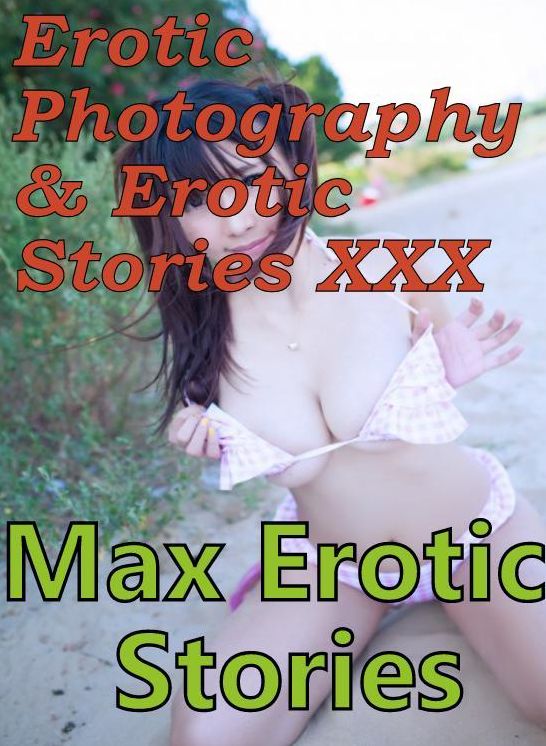 Erotic Porn: Erotic Photography & Erotic Stories XXX Max Erotic Stories ( Erotic Photography, Erotic Stories, Nude Photos, Naked, Adult Nudes, Domination, Lesbian, She-male, Gay, Fetish, Bondage, Sex, Erotic, Erotica, Hentai, Oral, Porno )