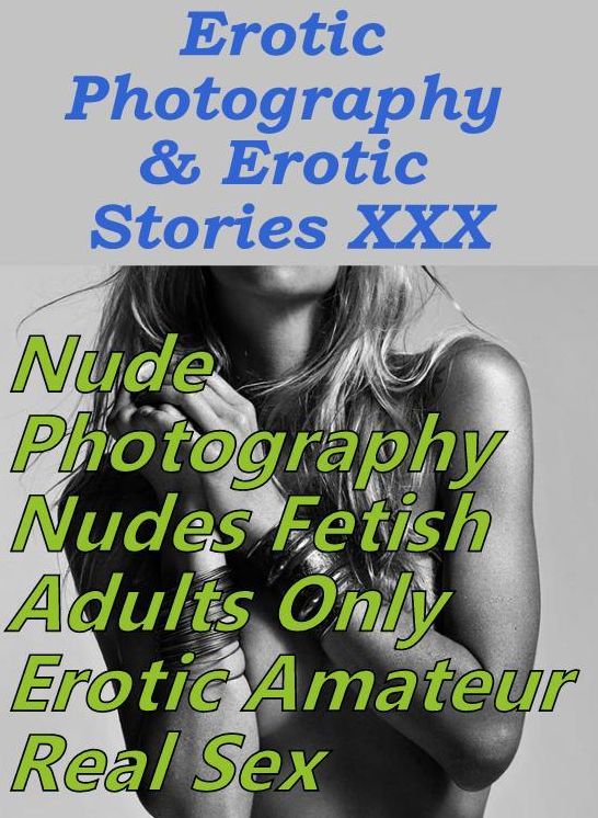 Erotic Porn: Erotic Photography & Erotic Stories XXX Nude Photography Nudes Fetish Adults Only Erotic Amateur Real Sex ( Erotic Photography, Erotic Stories, Nude Photos, Naked, Adult Nudes, Domination, Lesbian, She-male, Gay, Fetish, Bondage, Sex )
