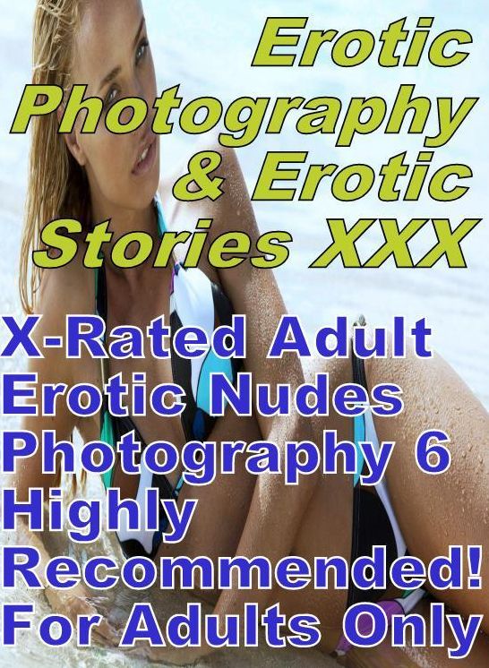 Erotic Adult: Erotic Photography & Erotic Stories XXX X-Rated Adult Erotic Nudes Photography 6 Highly Recommended! For Adults Only ( Erotic Photography, Erotic Stories, Nude Photos, Naked, Adult Nudes, Domination, Lesbian, She-male, Gay, Fetish, Bondage )