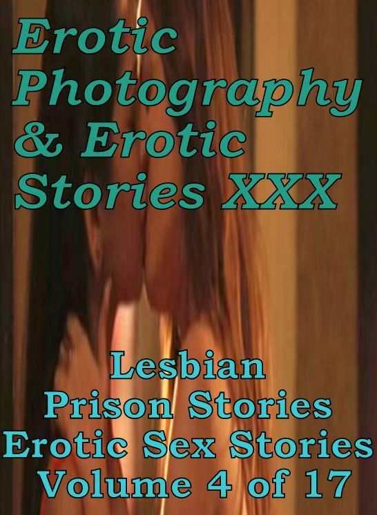 Erotic Sex: Erotic Photography & Erotic Stories XXX Lesbian Prison Stories Erotic Sex Stories Volume 4 of 17 ( Erotic Photography, Erotic Stories, Nude Photos, Naked, Adult Nudes, Domination, Lesbian, She-male, Gay, Fetish, Bondage, Sex, Erotic, Erotica )