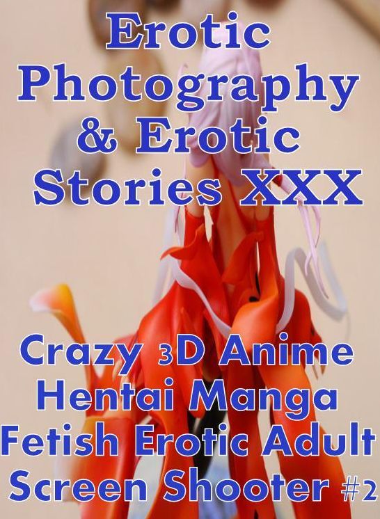 Erotic Hantai: Erotic Photography & Erotic Stories XXX Crazy 3D Anime Hentai Manga Fetish Erotic Adult Screen Shooter #2 ( Erotic Photography, Erotic Stories, Nude Photos, Naked, Adult Nudes, Domination, Lesbian, She-male, Gay, Fetish, Bondage, Sex )
