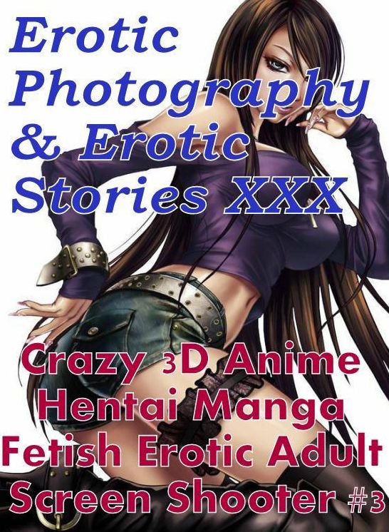 Erotica Hantai: Erotic Photography & Erotic Stories XXX Crazy 3D Anime Hentai Manga Fetish Erotic Adult Screen Shooter #3 ( Erotic Photography, Erotic Stories, Nude Photos, Naked, Adult Nudes, Domination, Lesbian, She-male, Gay, Fetish, Bondage, Sex )