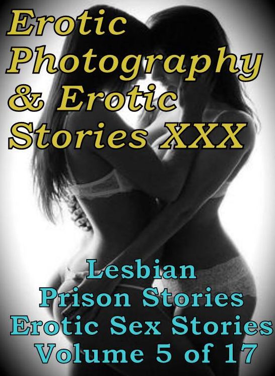 Erotic Nudes: Erotic Photography & Erotic Stories XXX Lesbian Prison Stories Erotic Sex Stories Volume 5 of 17 ( Erotic Photography, Erotic Stories, Nude Photos, Naked, Adult Nudes, Domination, Lesbian, She-male, Gay, Fetish, Bondage, Sex, Erotic )