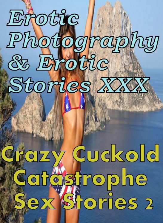 Erotic Sex: Erotic Photography & Erotic Stories XXX Crazy Cuckold Catastrophe Sex Stories 2 ( Erotic Photography, Erotic Stories, Nude Photos, Naked, Adult Nudes, Domination, Lesbian, She-male, Gay, Fetish, Bondage, Sex, Erotic, Erotica, Hentai, Oral )