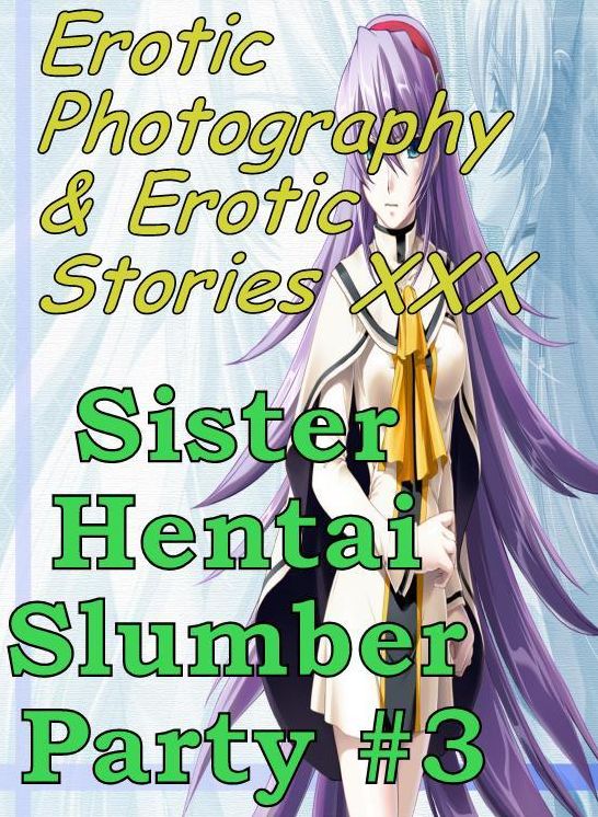 Erotic Hantai: Erotic Photography & Erotic Stories XXX Sister Hentai Slumber Party #3 ( Erotic Photography, Erotic Stories, Nude Photos, Naked, Adult Nudes, Domination, Lesbian, She-male, Gay, Fetish, Bondage, Sex, Erotic, Erotica, Hentai, Oral, Porno )