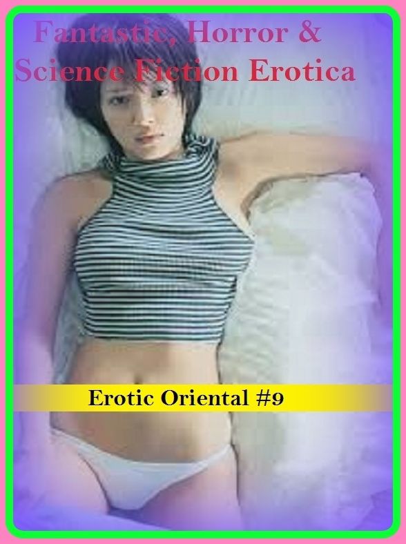Fantastic, Horror & Science Fiction Erotica: Erotic Oriental #9 ( Erotic Photography, Erotic Stories, Nude Photos, Naked , Adult Nudes, Breast, Domination, Bare Ass, Lesbian, She-male)