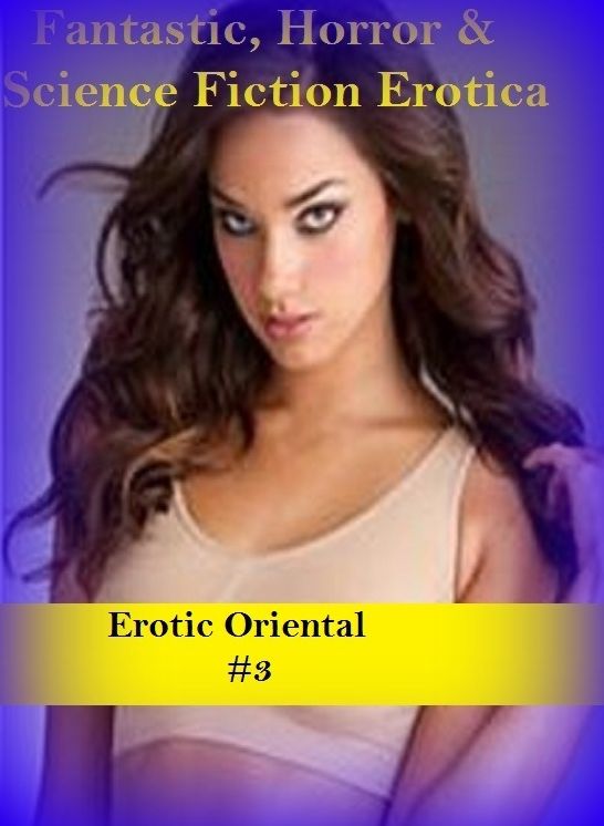 Fantastic, Horror & Science Fiction Erotica: Erotic Oriental #3 ( Erotic Photography, Erotic Stories, Nude Photos, Naked , Adult Nudes, Breast, Domination, Bare Ass, Lesbian, She-male)
