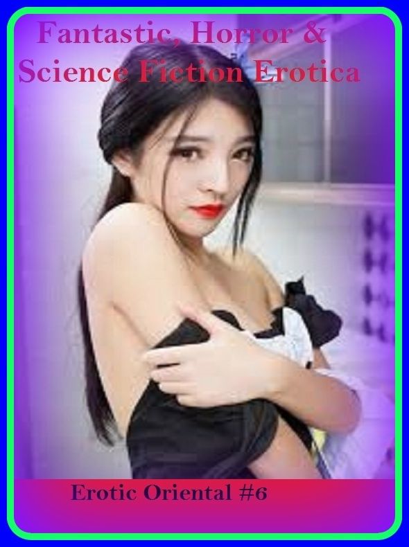 Fantastic, Horror & Science Fiction Erotica: Erotic Oriental #6 ( Erotic Photography, Erotic Stories, Nude Photos, Naked , Adult Nudes, Breast, Domination, Bare Ass, Lesbian, She-male)