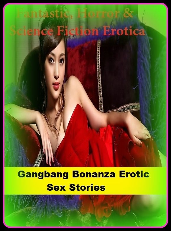 Fantastic, Horror & Science Fiction Erotica: Gangbang Bonanza Erotic Sex Stories ( Erotic Photography, Erotic Stories, Nude Photos, Naked , Adult Nudes, Breast, Domination, Bare Ass, Lesbian, She-male)