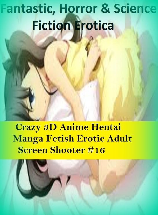 Fantastic, Horror & Science Fiction Erotica: Crazy 3D Anime Hentai Manga Fetish Erotic Adult Screen Shooter #16 ( Erotic Photography, Erotic Stories, Nude Photos, Naked , Adult Nudes, Breast, Domination, Bare Ass, Lesbian, She-male)