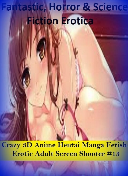 Fantastic, Horror & Science Fiction Erotica: Crazy 3D Anime Hentai Manga Fetish Erotic Adult Screen Shooter #13 ( Erotic Photography, Erotic Stories, Nude Photos, Naked , Adult Nudes, Breast, Domination, Bare Ass, Lesbian, She-male)