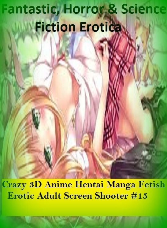 Fantastic, Horror & Science Fiction Erotica: Crazy 3D Anime Hentai Manga Fetish Erotic Adult Screen Shooter #15 ( Erotic Photography, Erotic Stories, Nude Photos, Naked , Adult Nudes, Breast, Domination, Bare Ass, Lesbian, She-male)