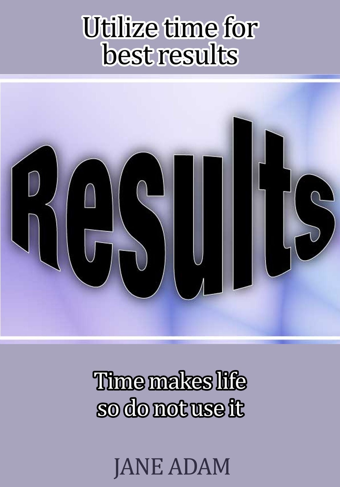 Utilize time for best results: Time makes life so do not use it