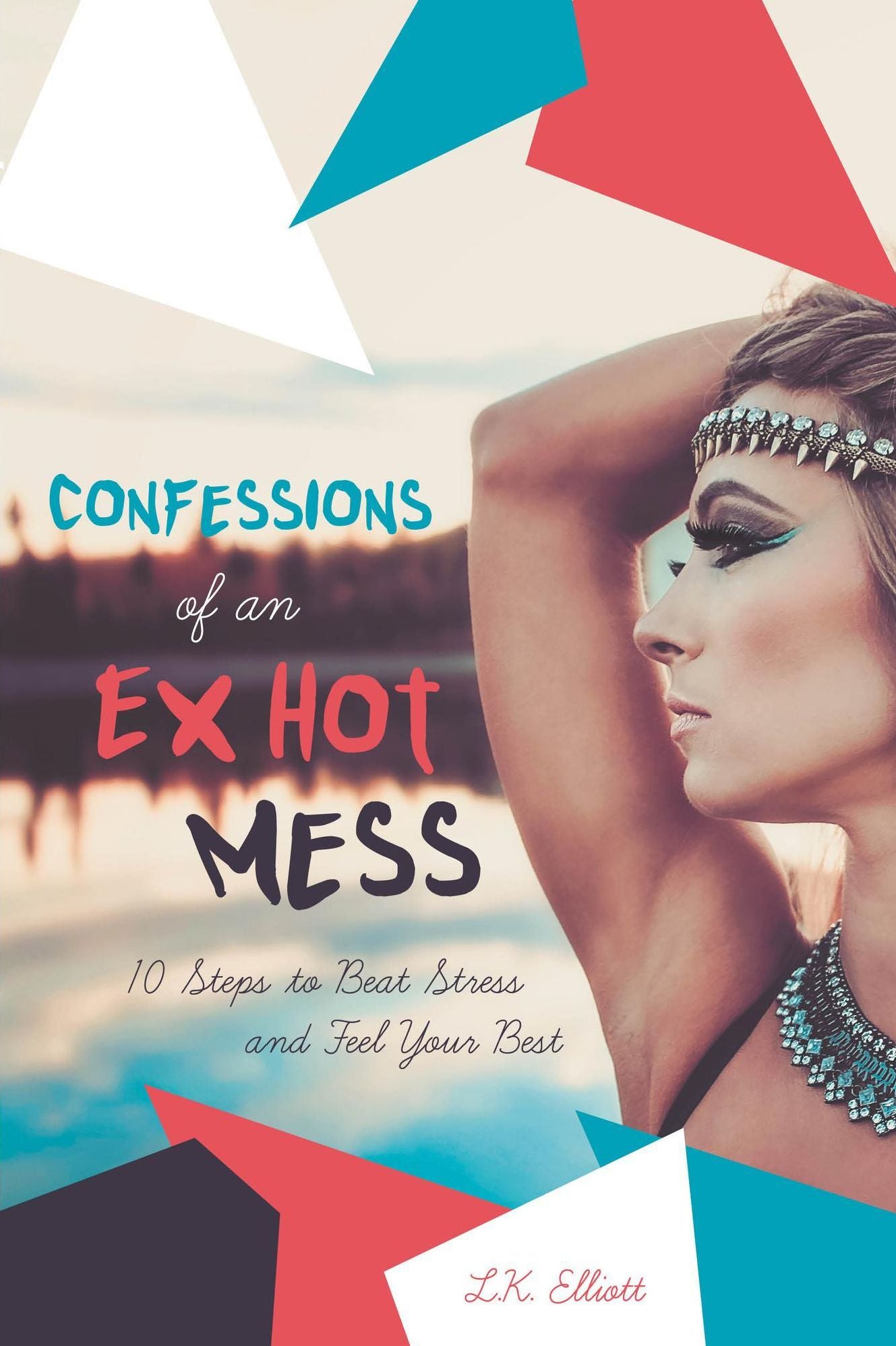 Confessions of an Ex Hot Mess - 10 Steps to Beat Stress and Feel Your Best