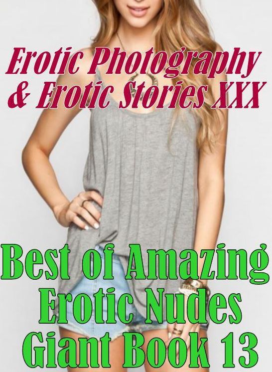 Erotica Domination: Erotic Photography & Erotic Stories XXX Best of "Amazing Erotic Nudes Giant Book 13" ( Erotic Photography, Erotic Stories, Nude Photos, Naked, Adult Nudes, Domination, Lesbian, She-male, Gay, Fetish, Bondage, Sex, Erotic, Erotica )