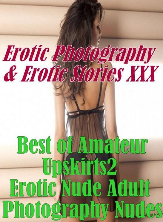 Erotica Adult: Erotic Photography & Erotic Stories XXX Best of "Amateur Upskirts 2 Erotic Nude Adult Photography Nudes" ( Erotic Photography, Erotic Stories, Nude Photos, Naked, Adult Nudes, Domination, Lesbian, She-male, Gay, Fetish, Bondage, Sex )