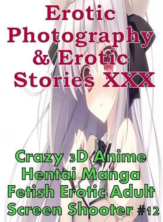 Erotica Hantai: Erotic Photography & Erotic Stories XXX Crazy 3D Anime Hentai Manga Fetish Erotic Adult Screen Shooter #12 ( Erotic Photography, Erotic Stories, Nude Photos, Naked, Adult Nudes, Domination, Lesbian, She-male, Gay, Fetish, Bondage, Sex )